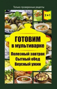 Книга Готовим в мультиварке. Полезный завтрак. Сытный обед. Вкусный ужин