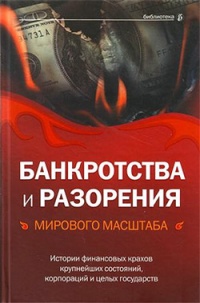 Книга Банкротства и разорения мирового масштаба. Истории финансовых крахов крупнейших состояний, корпораций и целых государств