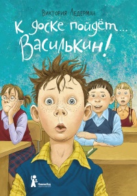 Книга К доске пойдёт… Василькин! Школьные истории Димы Василькина, ученика 3 «А» класса