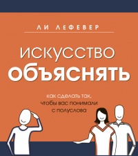 Книга Искусство объяснять. Как сделать так, чтобы вас понимали с полуслова