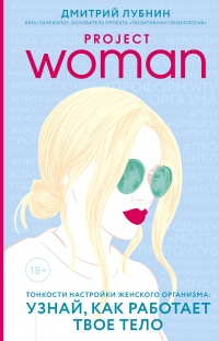 Книга Project Woman. Тонкости настройки женского организма. Узнай, как работает твое тело