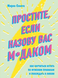 Книга Простите, если назову вас м*даком. Как научиться играть по мужским правилам и побеждать в любви