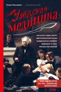 Книга Ужасная медицина. Как всего один хирург викторианской эпохи кардинально изменил медицину и спас множество жизней