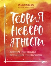 Книга Теория невероятности. Как мечтать, чтобы сбывалось. Как планировать, чтобы достигалось