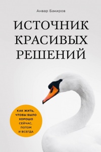 Книга Источник красивых решений. Как жить, чтобы было хорошо сейчас, потом и всегда