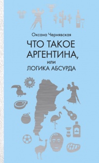 Книга Что такое Аргентина, или Логика абсурда