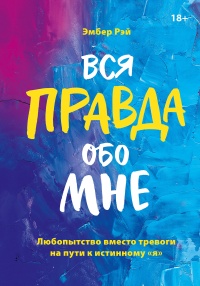 Книга Вся правда обо мне. Любопытство вместо тревоги на пути к истинному я