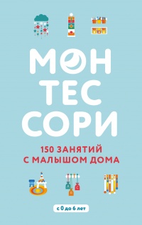 Книга Монтессори. 150 занятий с малышом дома 