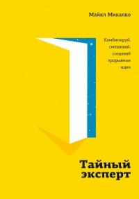 Книга Тайный эксперт. Комбинируй, смешивай, создавай прорывные идеи