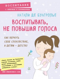 Книга Воспитывать, не повышая голоса. Как вернуть себе спокойствие, а детям – детство