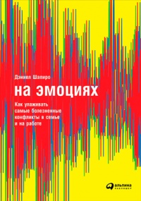 Книга На эмоциях: Как улаживать самые болезненные конфликты в семье и на работе