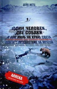 Книга Один человек, две собаки и 600 миль на краю света. Опасное путешествие за мечтой