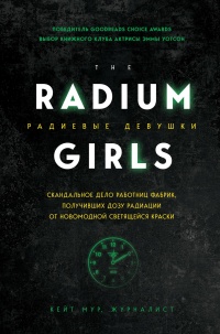 Книга Радиевые девушки. Скандальное дело работниц фабрик, получивших дозу радиации от новомодной светящейся краски 