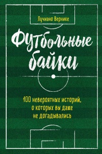 Книга Футбольные байки: 100 невероятных историй, о которых вы даже не догадывались