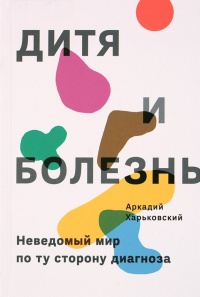 Книга Дитя и болезнь. Неведомый мир по ту сторону диагноза