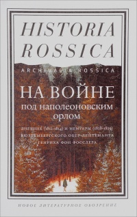 Книга На войне под наполеоновским орлом. Дневник (1812-1814) и мемуары (1828-1829) вюртембергского обер-лейтенанта Генриха фон Фосслера