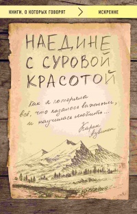 Книга Наедине с суровой красотой. Как я потеряла все, что казалось важным, и научилась любить