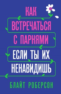 Книга Как встречаться с парнями, если ты их ненавидишь