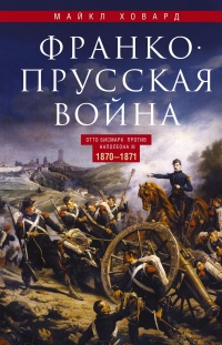 Книга Франко-прусская война. Отто Бисмарк против Наполеона III. 1870—1871