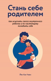 Книга Стань себе родителем: как исцелить своего внутреннего ребенка и по-настоящему полюбить себя