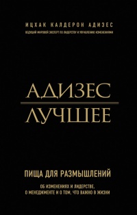 Книга Адизес. Лучшее. Пища для размышлений. Об изменениях и лидерстве, о менеджменте и о том, что важно в жизни