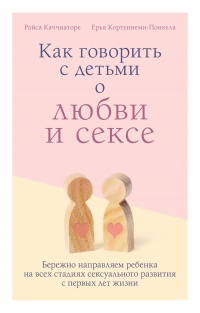 Книга Как говорить с детьми о любви и сексе. Бережно направляем ребенка на всех стадиях сексуального развития с первых лет жизни