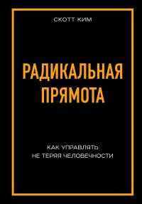 Книга Радикальная прямота. Как управлять не теряя человечности