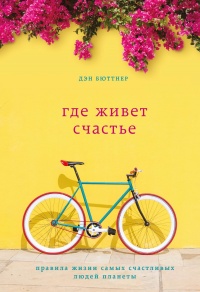 Книга Где живет счастье. Правила жизни самых счастливых людей планеты