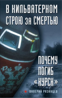 Книга В кильватерном строю за смертью. Почему погиб «Курск»