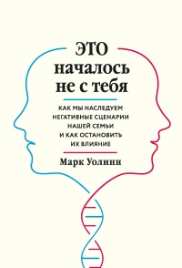 Книга Это началось не с тебя. Как мы наследуем негативные сценарии нашей семьи и как остановить их влияние