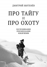 Книга Про тайгу и про охоту. Воспоминания, рекомендации, извлечения