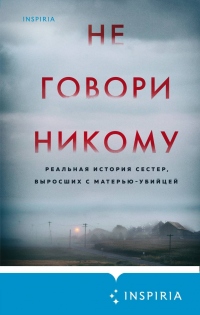 Книга Не говори никому. Реальная история сестер, выросших с матерью-убийцей