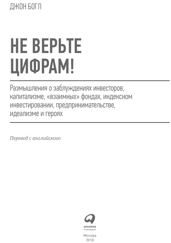 Не верьте цифрам! Размышления о заблуждениях инвесторов, капитализме, «взаимных» фондах, индексном инвестировании, предпринимательстве, идеализме и героях