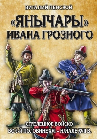 Книга «Янычары» Ивана Грозного. Стрелецкое войско во 2-й половине XVI – начале XVII в.