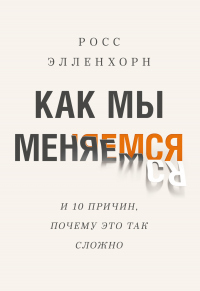 Книга Как мы меняемся (и десять причин, почему это так сложно)