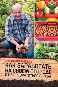 Книга Как заработать на своем огороде и не превратиться в раба