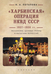 Книга «Харбинская» операция НКВД СССР 1937–1938 гг. Механизмы, целевые группы и масштабы репрессий