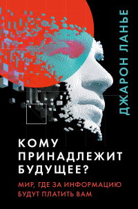 Книга Кому принадлежит будущее? Мир, где за информацию платить будут вам