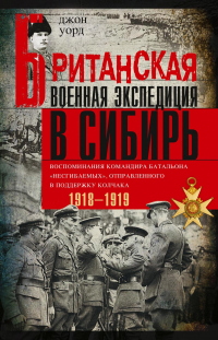 Книга Британская военная экспедиция в Сибирь. Воспоминания командира батальона «Несгибаемых», отправленного в поддержку Колчака. 1918—1919