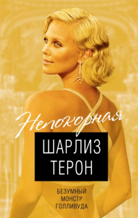 Книга Шарлиз Терон. Безумный монстр Голливуда