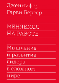 Книга Меняемся на работе. Мышление и развитие лидера в сложном мире