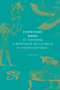 Книга Египетские мифы. От пирамид и фараонов до Анубиса и «Книги мертвых»