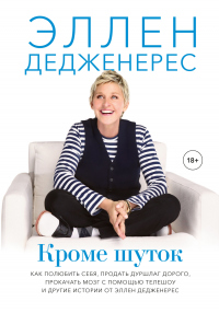 Книга Кроме шуток. Как полюбить себя, продать дуршлаг дорого, прокачать мозг с помощью телешоу и другие истории от Эллен Дедженерес