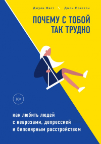 Книга Почему с тобой так трудно. Как любить людей с неврозами, депрессией и биполярным расстройством