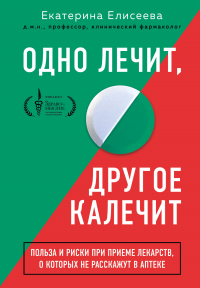 Книга Одно лечит, другое калечит. Польза и риски при приеме лекарств, о которых не расскажут в аптеке