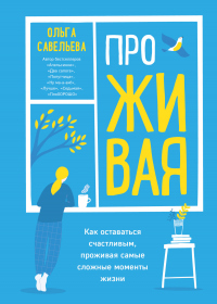 Книга ПроЖИВАЯ. Как оставаться счастливым, проживая самые сложные моменты жизни