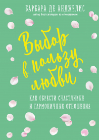 Книга Выбор в пользу любви. Как обрести счастливые и гармоничные отношения