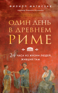 Книга Один день в Древнем Риме. 24 часа из жизни людей, живших там