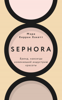 Книга Sephora. Бренд, навсегда изменивший индустрию красоты