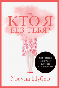 Книга Кто я без тебя? Почему женщины чаще страдают депрессией и как находят себя